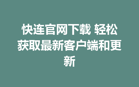 快连官网下载 轻松获取最新客户端和更新