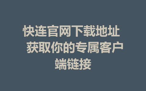 快连官网下载地址  获取你的专属客户端链接