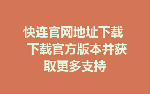 快连官网地址下载  下载官方版本并获取更多支持