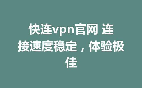 快连vpn官网 连接速度稳定，体验极佳