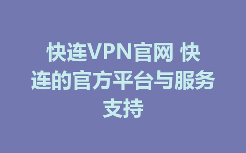 快连VPN官网 快连的官方平台与服务支持