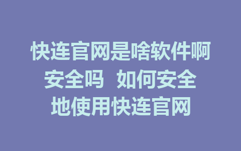 快连官网是啥软件啊安全吗  如何安全地使用快连官网