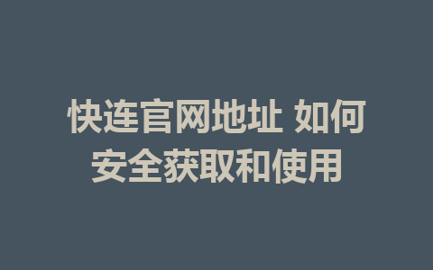 快连官网地址 如何安全获取和使用