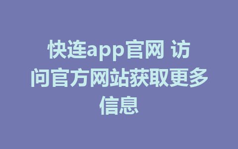 快连app官网 访问官方网站获取更多信息