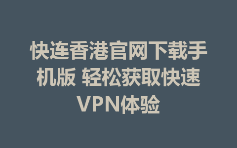 快连香港官网下载手机版 轻松获取快速VPN体验