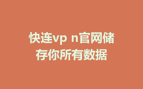 快连vp n官网储存你所有数据