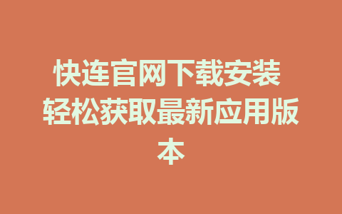 快连官网下载安装 轻松获取最新应用版本