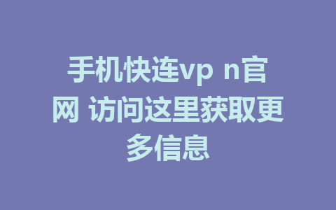 手机快连vp n官网 访问这里获取更多信息