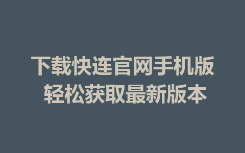 下载快连官网手机版 轻松获取最新版本