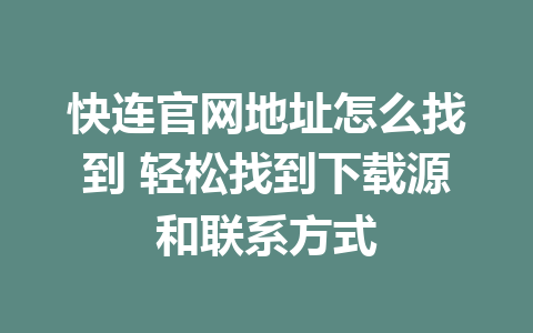 快连官网地址怎么找到 轻松找到下载源和联系方式