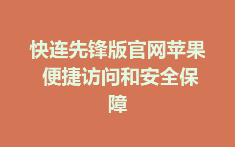 快连先锋版官网苹果 便捷访问和安全保障