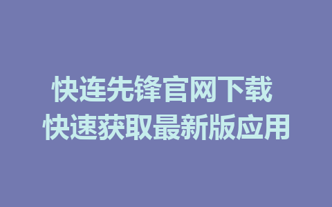 快连先锋官网下载 快速获取最新版应用